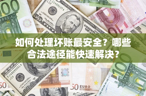 北京如何处理坏账最安全？哪些合法途径能快速解决？