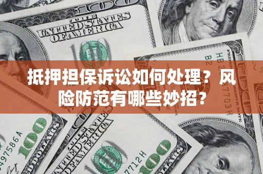 北京抵押担保诉讼如何处理？风险防范有哪些妙招？