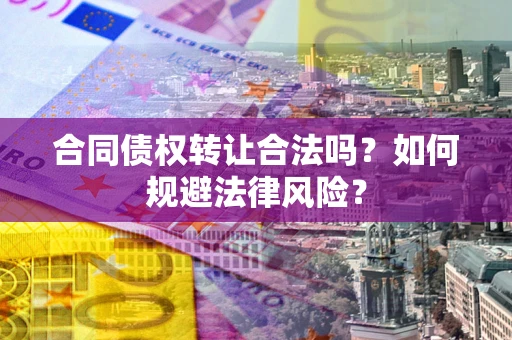 北京合同债权转让合法吗？如何规避法律风险？
