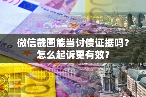 北京微信截图能当讨债证据吗？怎么起诉更有效？