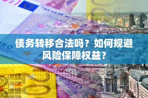 北京债务转移合法吗？如何规避风险保障权益？
