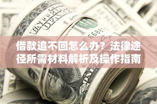 北京借款追不回怎么办?法律途径所需材料解析及操作指南 北京借款追不回怎么办?法律途径所需材料解析及操作指南