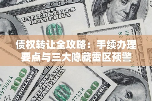 北京债权转让全攻略：手续办理要点与三大隐藏雷区预警