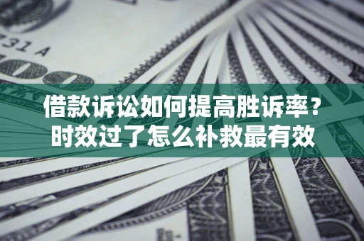 北京借款诉讼如何提高胜诉率？时效过了怎么补救最有效