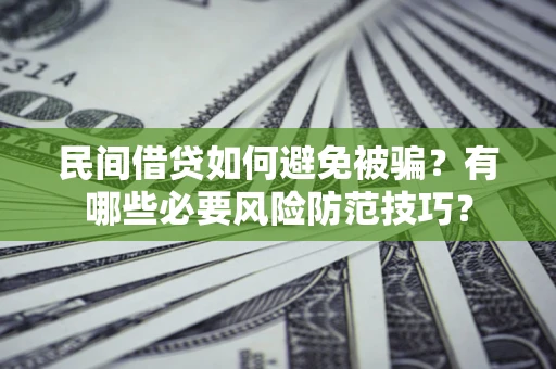 北京民间借贷如何避免被骗？有哪些必要风险防范技巧？