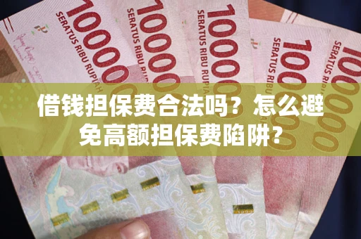 北京借钱担保费合法吗？怎么避免高额担保费陷阱？