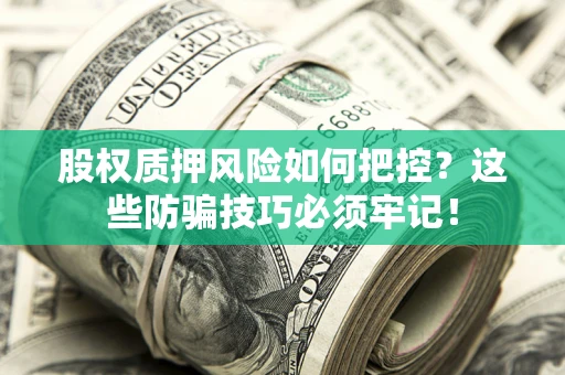 北京股权质押风险如何把控？这些防骗技巧必须牢记！