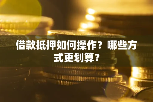 北京借款抵押如何操作？哪些方式更划算？