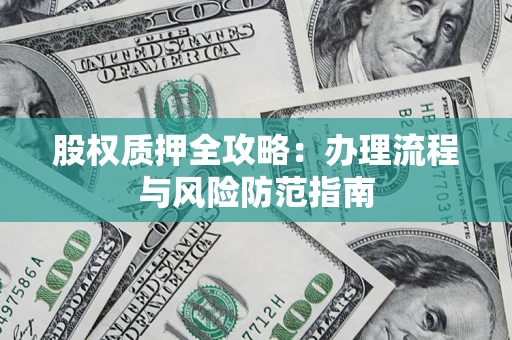 北京股权质押全攻略：办理流程与风险防范指南