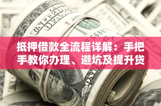 北京抵押借款全流程详解：手把手教你办理、避坑及提升贷款额度