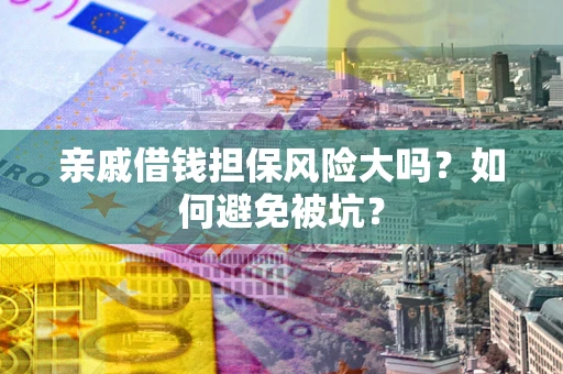 北京亲戚借钱担保风险大吗？如何避免被坑？