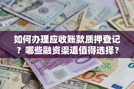 北京如何办理应收账款质押登记？哪些融资渠道值得选择？