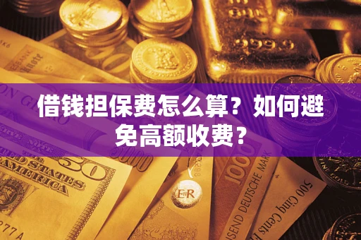 北京借钱担保费怎么算？如何避免高额收费？