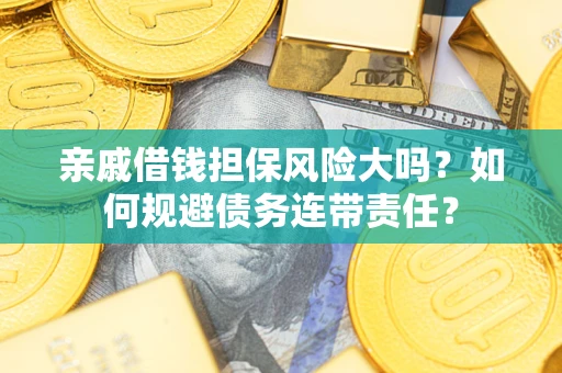 北京亲戚借钱担保风险大吗？如何规避债务连带责任？
